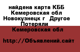 найдена карта КББ - Кемеровская обл., Новокузнецк г. Другое » Потеряли   . Кемеровская обл.